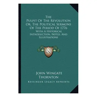 "The Pulpit Of The Revolution Or, The Political Sermons Of The Period Of 1776: With A Historical