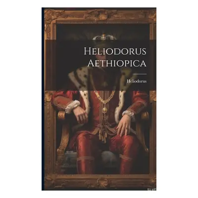 "Heliodorus Aethiopica" - "" ("Emesa ). Heliodorus (of")