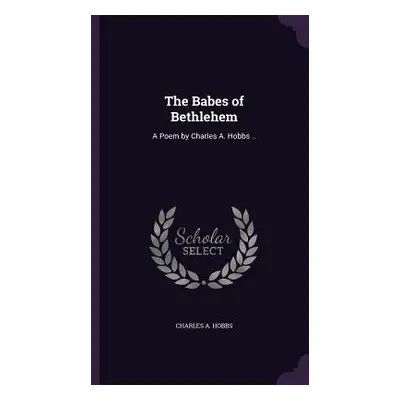 "The Babes of Bethlehem: A Poem by Charles A. Hobbs .." - "" ("Hobbs Charles A.")