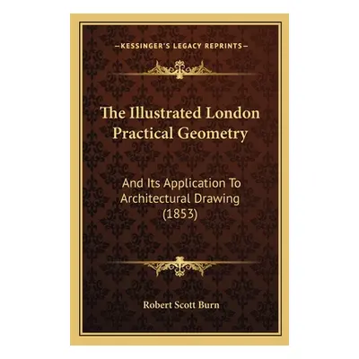 "The Illustrated London Practical Geometry: And Its Application To Architectural Drawing (1853)"