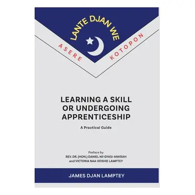 "Learning a Skill or Undergoing Apprenticeship: A Practical Guide" - "" ("Lamptey James")