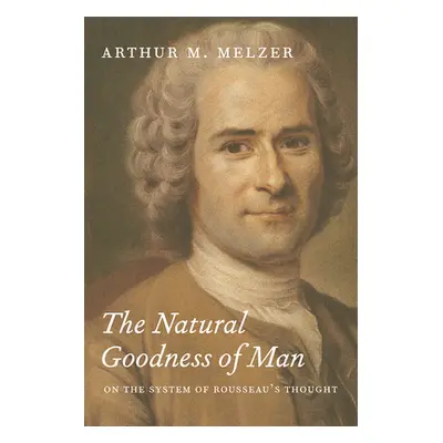 "The Natural Goodness of Man: On the System of Rousseau's Thought" - "" ("Melzer Arthur M.")