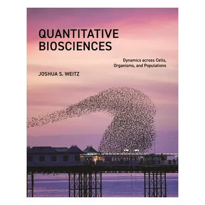 "Quantitative Biosciences: Dynamics Across Cells, Organisms, and Populations" - "" ("Weitz Joshu