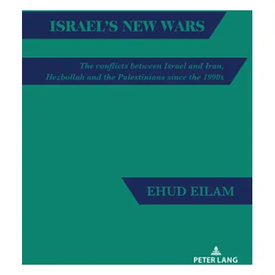 "Israel's New Wars: The Conflicts Between Israel and Iran, Hezbollah and the Palestinians Since 