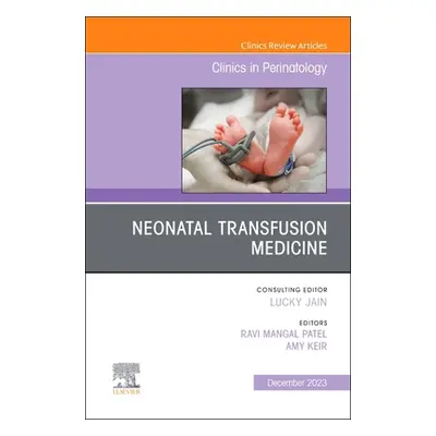 "Neonatal Transfusion Medicine, an Issue of Clinics in Perinatology: Volume 50-4" - "" ("Patel R