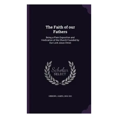 "The Faith of our Fathers: Being a Plain Exposition and Vindication of the Church Founded by Our