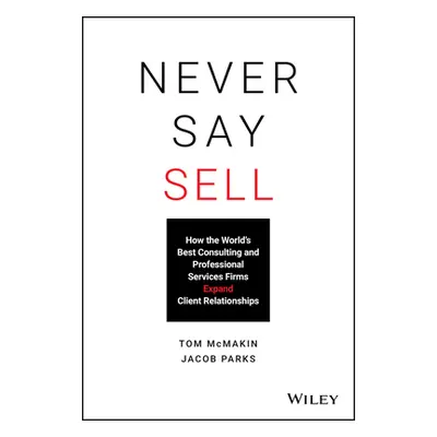 "Never Say Sell: How the World's Best Consulting and Professional Services Firms Expand Client R