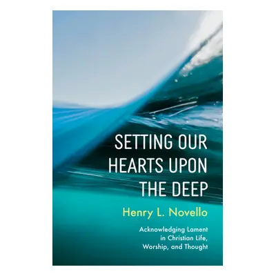 "Setting Our Hearts upon the Deep: Acknowledging Lament in Christian Life, Worship, and Thought"