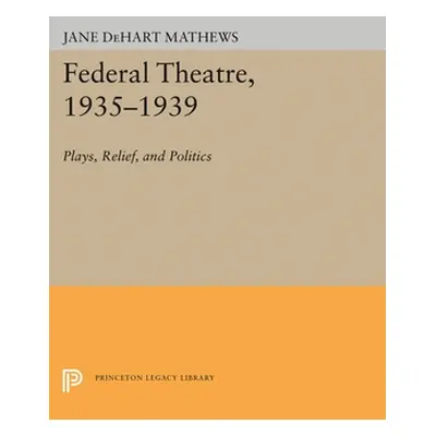 "Federal Theatre, 1935-1939: Plays, Relief, and Politics" - "" ("Mathews Jane Dehart")