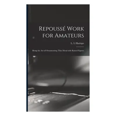 "Repouss Work for Amateurs: Being the Art of Ornamenting Thin Metal With Raised Figures" - "" ("