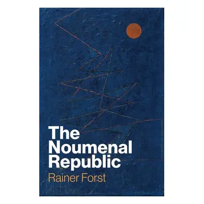 "The Noumenal Republic: Critical Constructivism After Kant" - "" ("Forst Rainer")