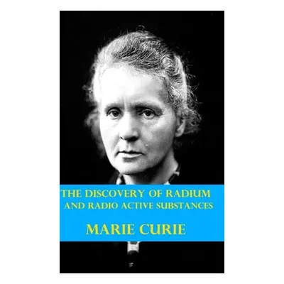 "The Discovery of Radium and Radio Active Substances by Marie Curie (Illustrated)" - "" ("Curie 