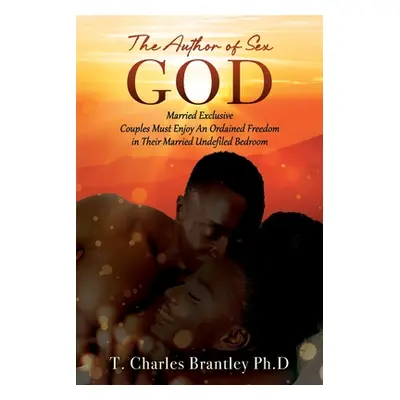 "The Author of Sex GOD: Married Exclusive Couples Must Enjoy An Ordained Freedom in Their Marrie