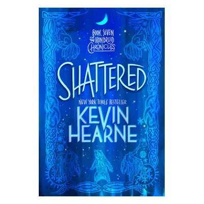 "Shattered: Book Seven of the Iron Druid Chronicles" - "" ("Hearne Kevin")