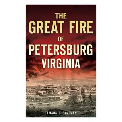 "The Great Fire of Petersburg, Virginia" - "" ("Eastman Tamara J.")