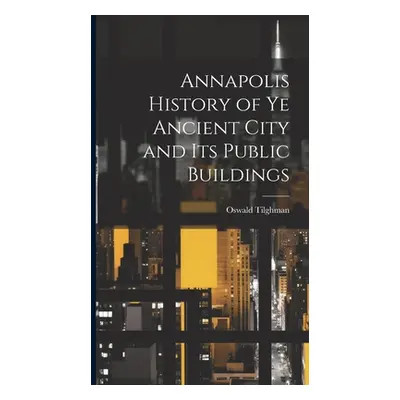 "Annapolis History of Ye Ancient City and Its Public Buildings" - "" ("Tilghman Oswald")