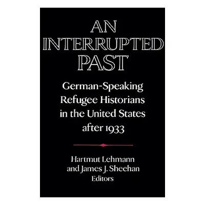 "An Interrupted Past: German-Speaking Refugee Historians in the United States After 1933" - "" (