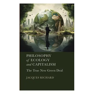 "Philosophy of Ecology and Capitalism: The True New Green Deal" - "" ("Richard Jacques")