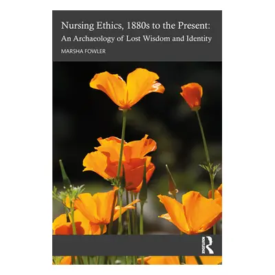 "Nursing Ethics, 1880s to the Present: An Archaeology of Lost Wisdom and Identity" - "" ("Fowler