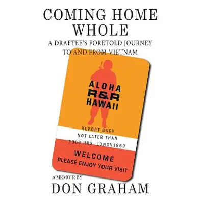 "Coming Home Whole: A Draftee's Foretold Journey To and From Vietnam" - "" ("Graham Don")