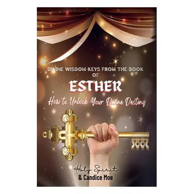 "Divine Wisdom Keys from the Book of Esther: How To Unlock Your Divine Destiny" - "" ("Moe Candi