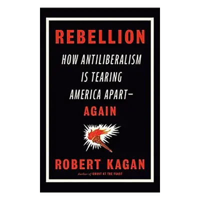 Rebellion - How Antiliberalism Is Tearing America Apart Again (Kagan Robert)