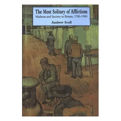 "Most Solitary of Afflictions: Madness and Society in Britain, 1700-1900" - "" ("Scull Andrew")