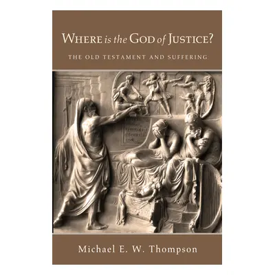 "Where Is the God of Justice?: The Old Testament and Suffering" - "" ("Thompson Michael E. W.")