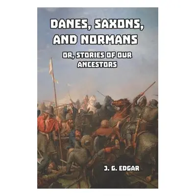 "Danes, Saxons, and Normans: or, Stories of Our Ancestors" - "" ("Edgar J. G.")