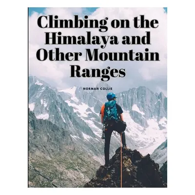 "Climbing on the Himalaya and Other Mountain Ranges" - "" ("Norman Collie")