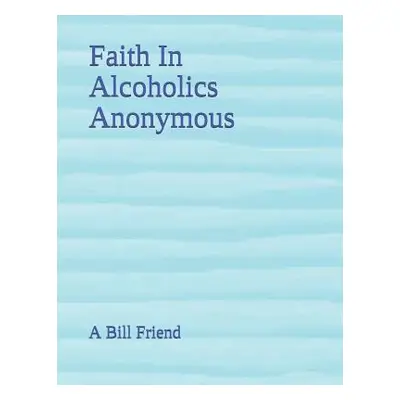 "Faith In Alcoholics Anonymous" - "" ("Friend A. Bill")