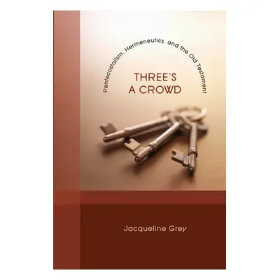 "Three's a Crowd: Pentecostalism, Hermeneutics, and the Old Testament" - "" ("Grey Jacqueline")