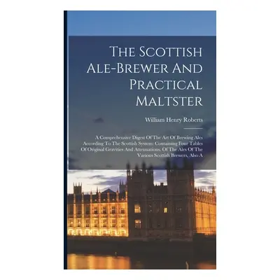 "The Scottish Ale-brewer And Practical Maltster: A Comprehensive Digest Of The Art Of Brewing Al