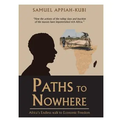 "Paths to Nowhere: Africa's Endless Walk to Economic Freedom" - "" ("Appiah-Kubi Samuel")