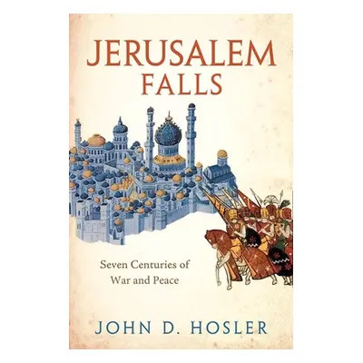 "Jerusalem Falls: Seven Centuries of War and Peace" - "" ("Hosler John D.")