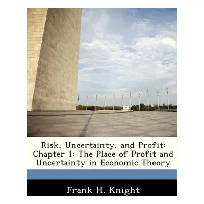 "Risk, Uncertainty, and Profit: Chapter 1: The Place of Profit and Uncertainty in Economic Theor