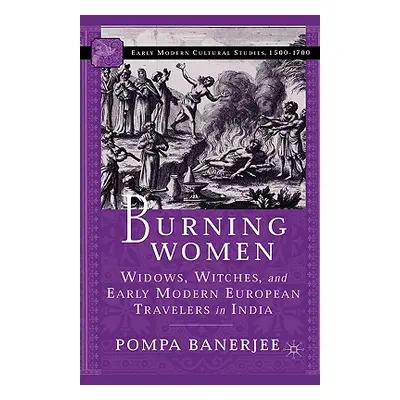 "Burning Women: Widows, Witches, and Early Modern European Travelers in India" - "" ("Banerjee P