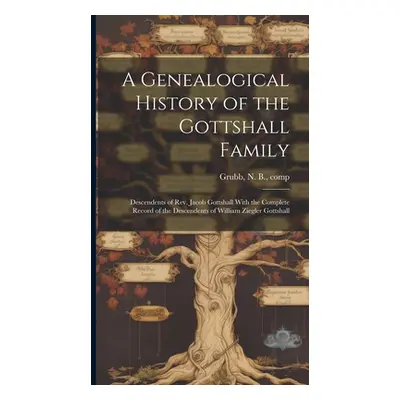 "A Genealogical History of the Gottshall Family: Descendents of Rev. Jacob Gottshall With the Co