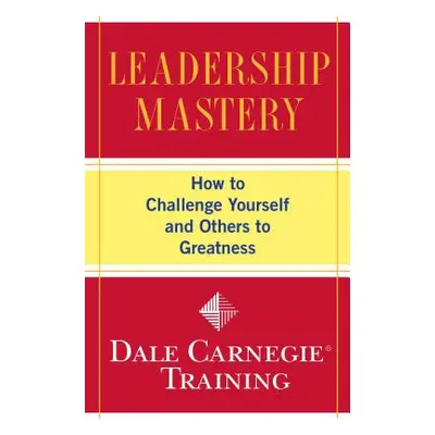 "Leadership Mastery: How to Challenge Yourself and Others to Greatness" - "" ("Carnegie Training