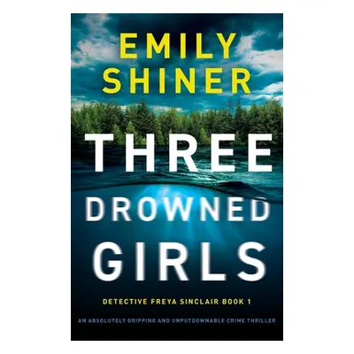 "Three Drowned Girls: An absolutely gripping and unputdownable crime thriller" - "" ("Shiner Emi