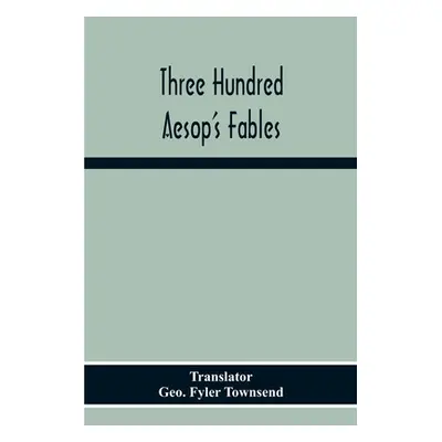 "Three Hundred Aesop'S Fables" - "" ("Fyler Townsend Geo")