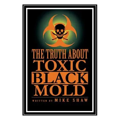 "The Truth about Toxic Black Mold" - "" ("Shaw Mike")