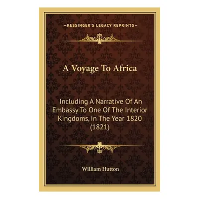 "A Voyage To Africa: Including A Narrative Of An Embassy To One Of The Interior Kingdoms, In The