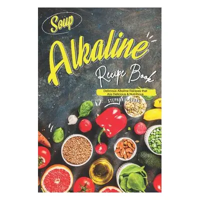 "Soup Alkaline Recipe Book: Delicious Alkaline Recipes that Are Delicious & Nutritious" - "" ("S