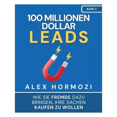 "100 Millionen Dollar Leads: Wie Sie Fremde dazu bringen, Ihre Sachen kaufen zu wollen" - "" ("H