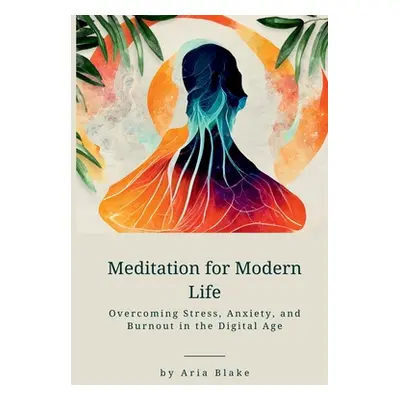 "Meditation for Modern Life: Overcoming Stress, Anxiety, and Burnout in the Digital Age" - "" ("