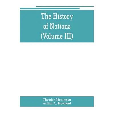 "The History of Nations: Rome, from earliest times to 44 B.C. (Volume III)" - "" ("Mommsen Theod