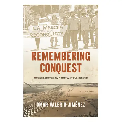 "Remembering Conquest: Mexican Americans, Memory, and Citizenship" - "" ("Valerio-Jimnez Omar")