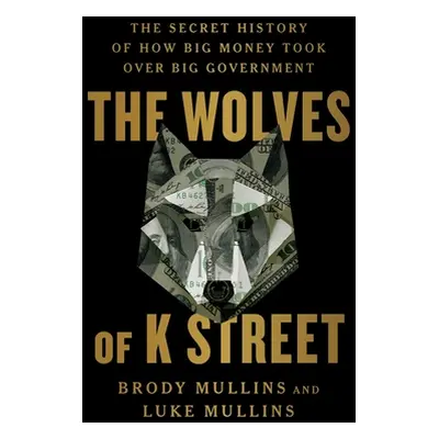 "The Wolves of K Street: The Secret History of How Big Money Took Over Big Government" - "" ("Mu