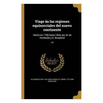 "Viage a las regiones equinocciales del nuevo continente: Hecho en 1799 hasta 1804, por Al. de H